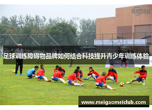 足球训练障碍物品牌如何结合科技提升青少年训练体验