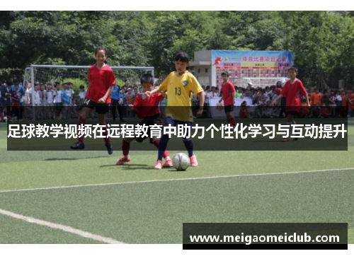 足球教学视频在远程教育中助力个性化学习与互动提升